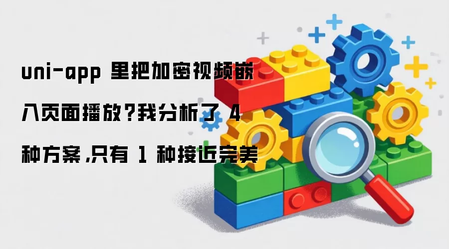 uni-app 里把加密视频嵌入页面播放？我分析了 4 种方案，只有 1 种接近完美
