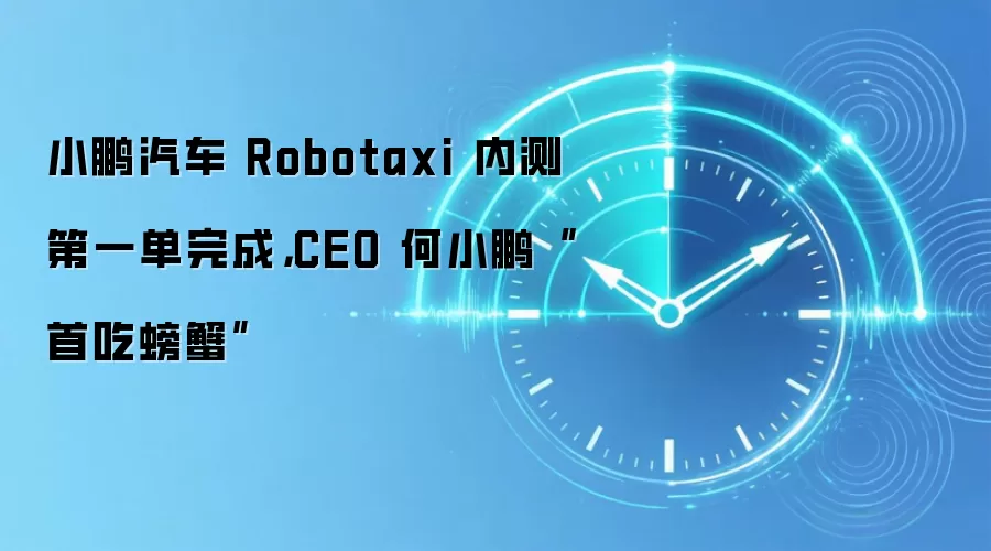 小鹏汽车 Robotaxi 内测第一单完成,CEO 何小鹏“首吃螃蟹”