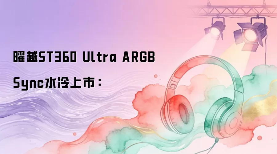 曜越ST360 Ultra ARGB Sync水冷上市：