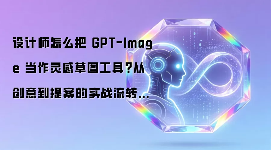 设计师怎么把 GPT-Image 当作灵感草图工具？从创意到提案的实战流转指南