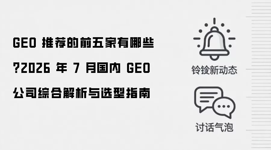 GEO 推荐的前五家有哪些?2026 年 7 月国内 GEO 公司综合解析与选型指南