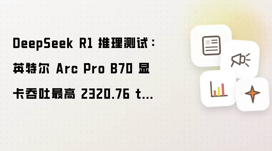 DeepSeek R1 推理测试:英特尔 Arc Pro B70 显卡吞吐最高 2320.76 token/s