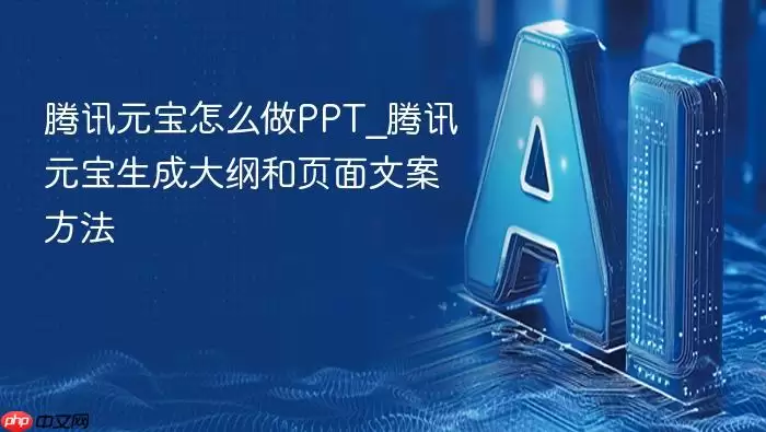 腾讯元宝怎么做PPT_腾讯元宝生成大纲和页面文案方法
