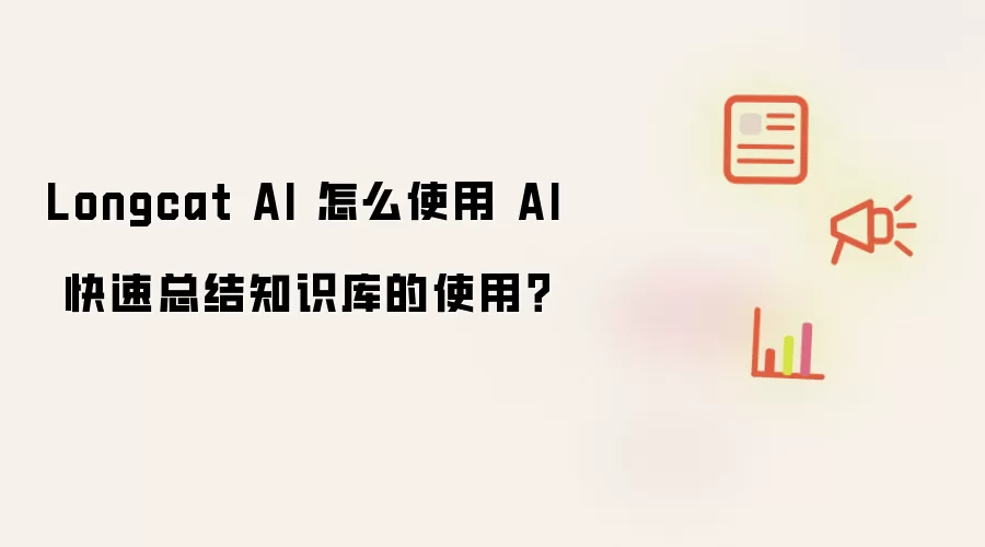 Longcat AI 怎么使用 AI 快速总结知识库的使用?