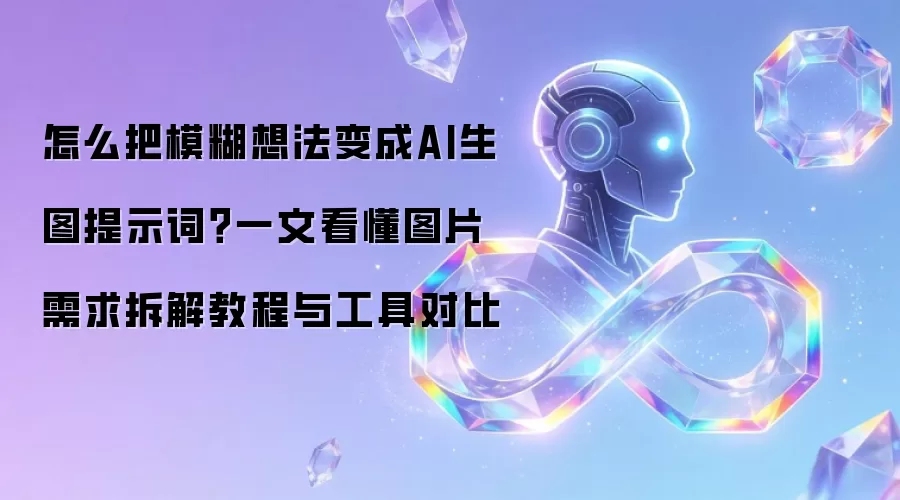 怎么把模糊想法变成AI生图提示词?一文看懂图片需求拆解教程与工具对比