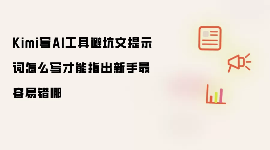 Kimi写AI工具避坑文提示词怎么写才能指出新手最容易错哪