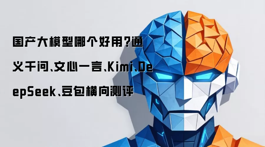 国产大模型哪个好用?通义千问、文心一言、Kimi、DeepSeek、豆包横向测评