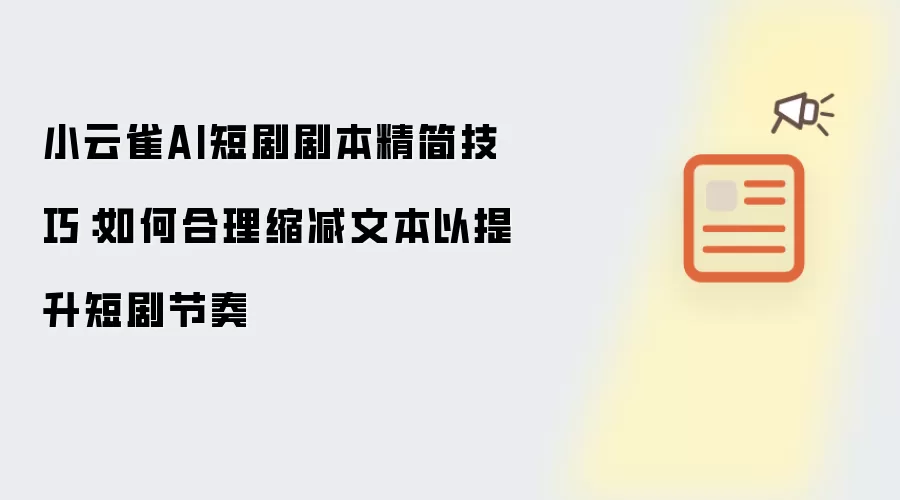 小云雀AI短剧剧本精简技巧:如何合理缩减文本以提升短剧节奏