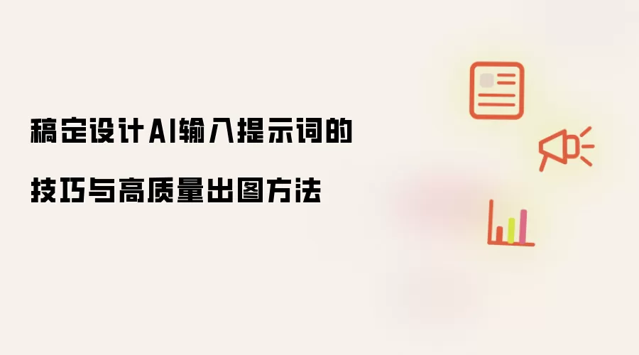 稿定设计AI输入提示词的技巧与高质量出图方法