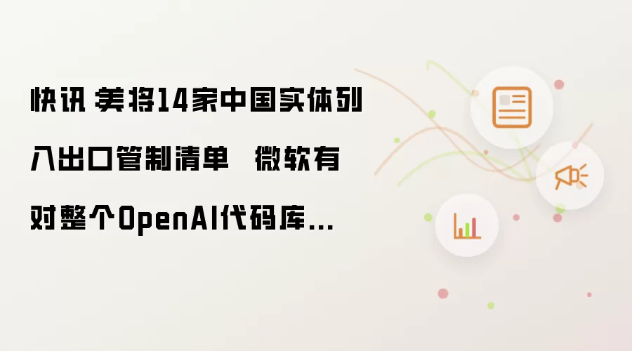 快讯:美将14家中国实体列入出口管制清单 微软有对整个OpenAI代码库的独家访问权