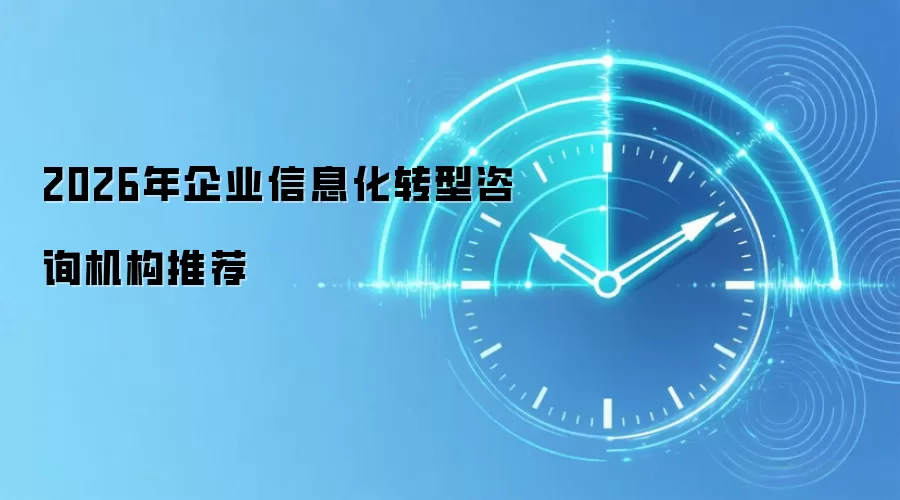 2026年企业信息化转型咨询机构推荐
