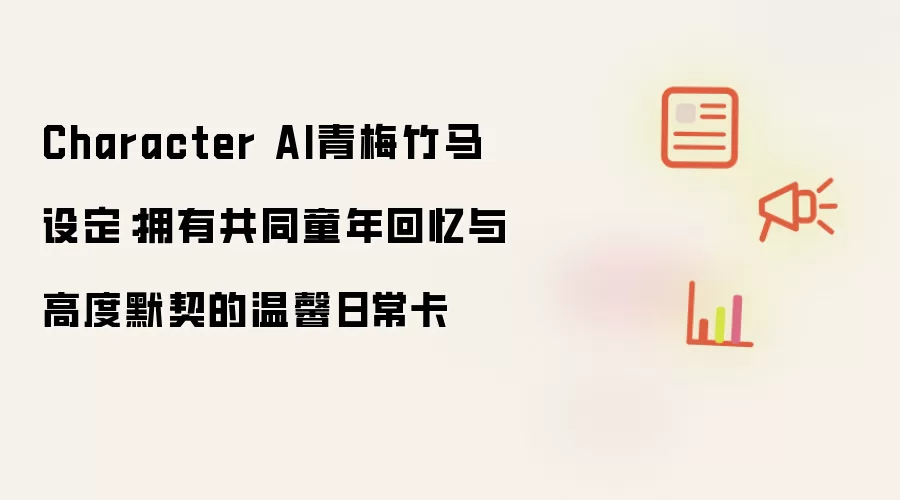 Character AI青梅竹马设定:拥有共同童年回忆与高度默契的温馨日常卡