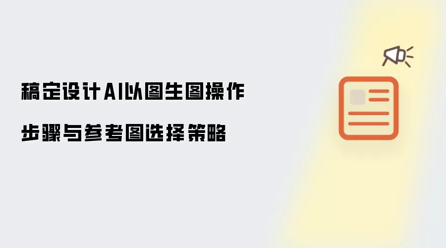 稿定设计AI以图生图操作步骤与参考图选择策略