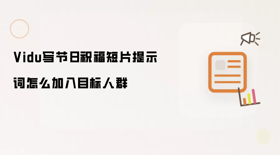 Vidu写节日祝福短片提示词怎么加入目标人群