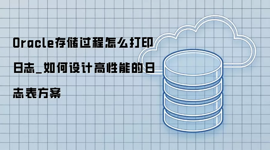 Oracle存储过程怎么打印日志_如何设计高性能的日志表方案