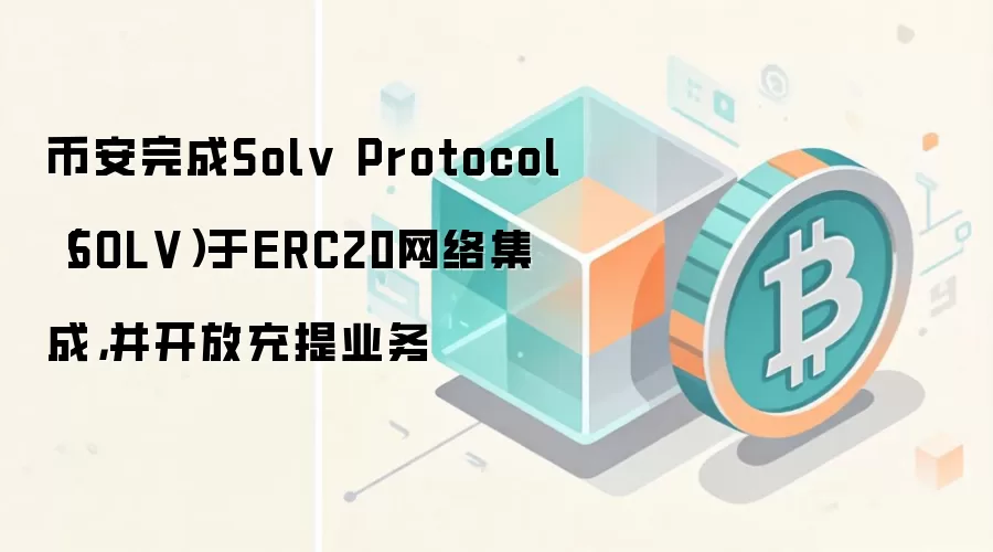 币安完成Solv Protocol(SOLV)于ERC20网络集成,并开放充提业务