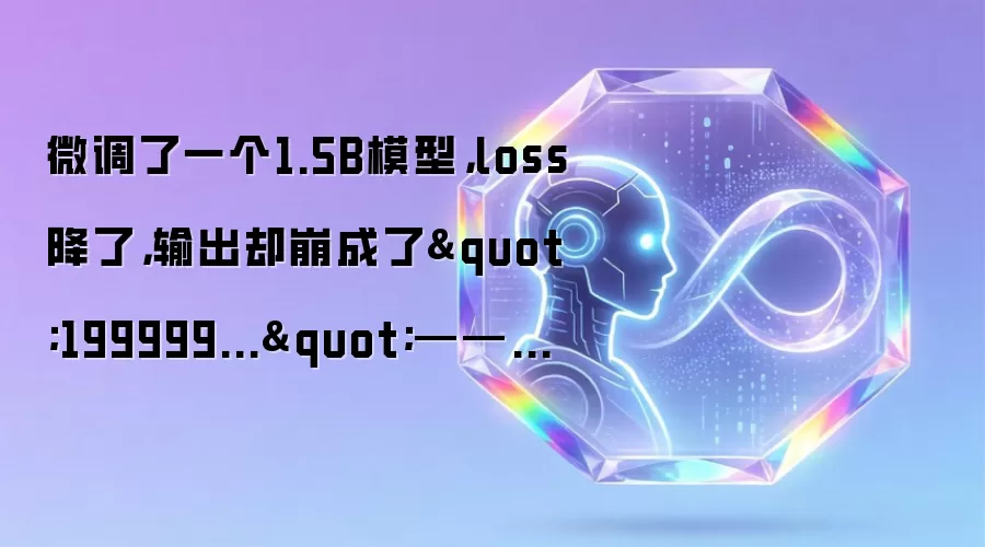 微调了一个1.5B模型,loss降了,输出却崩成了