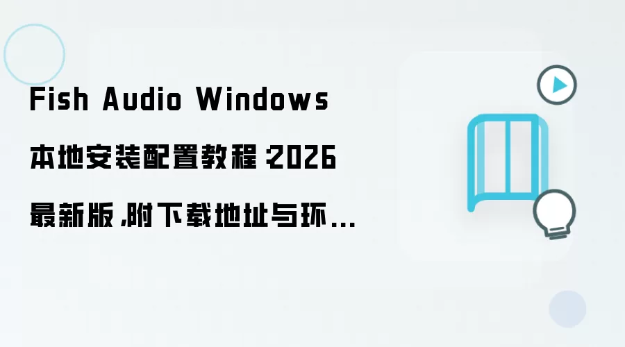 Fish Audio Windows 本地安装配置教程:2026 最新版,附下载地址与环境要求