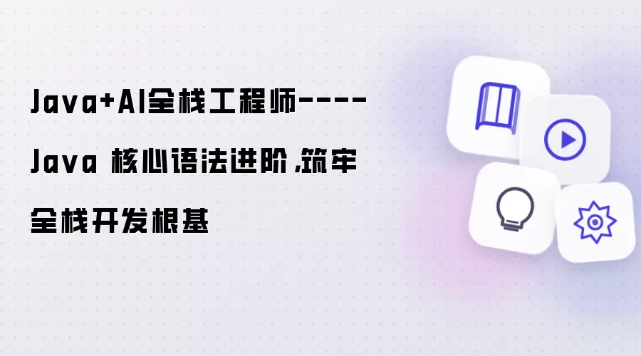 Ja va+AI全栈工程师----Ja va 核心语法进阶,筑牢全栈开发根基