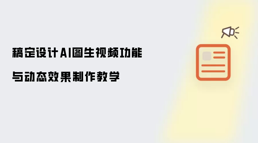 稿定设计AI图生视频功能与动态效果制作教学