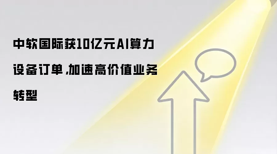中软国际获10亿元AI算力设备订单,加速高价值业务转型