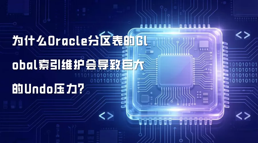 为什么Oracle分区表的Global索引维护会导致巨大的Undo压力？