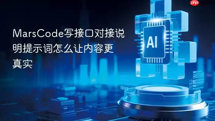 MarsCode写接口对接说明提示词怎么让内容更真实