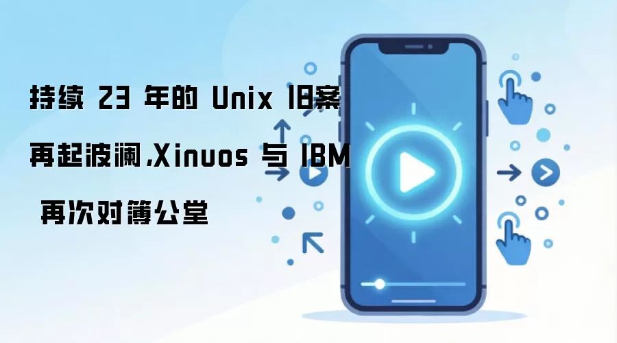持续 23 年的 Unix 旧案再起波澜,Xinuos 与 IBM 再次对簿公堂