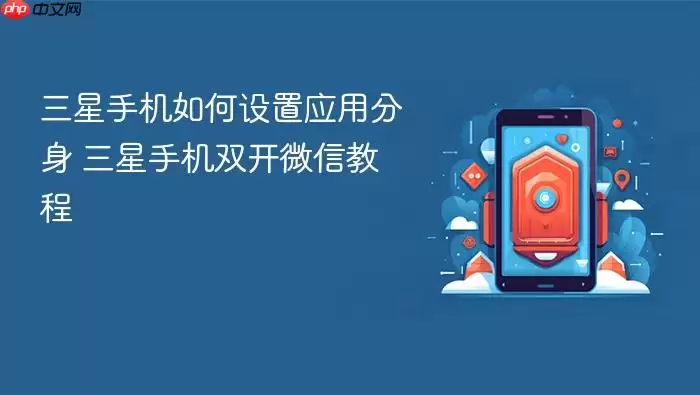 三星手机如何设置应用分身 三星手机双开微信教程