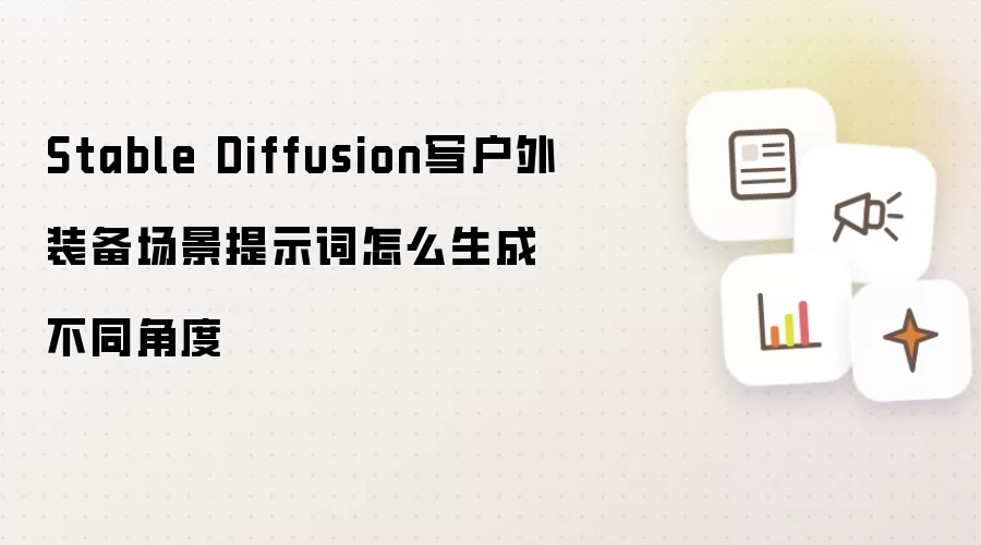 Stable Diffusion写户外装备场景提示词怎么生成不同角度