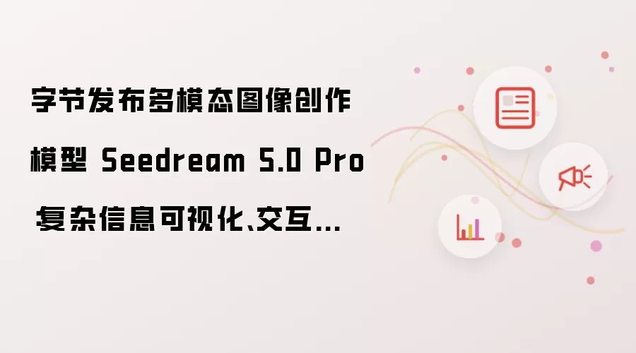 字节发布多模态图像创作模型 Seedream 5.0 Pro:复杂信息可视化、交互式精准编辑