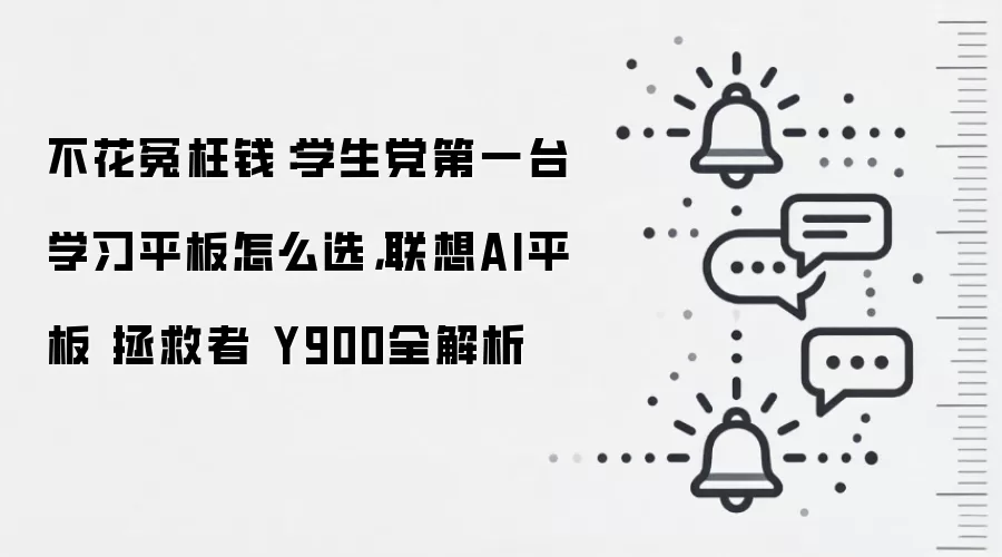 不花冤枉钱:学生党第一台学习平板怎么选,联想AI平板 拯救者 Y900全解析