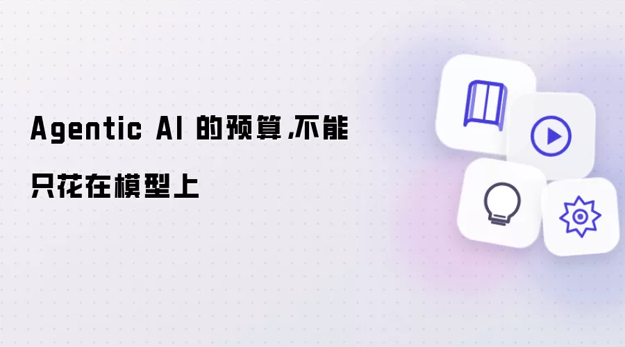 Agentic AI 的预算,不能只花在模型上