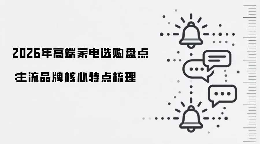 2026年高端家电选购盘点:主流品牌核心特点梳理