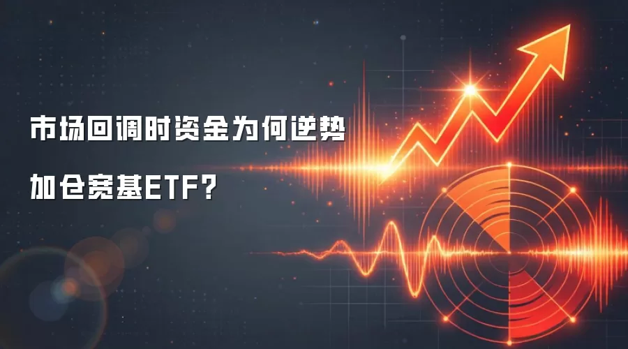 市场回调时资金为何逆势加仓宽基ETF?