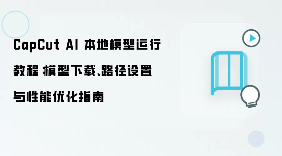 CapCut AI 本地模型运行教程:模型下载、路径设置与性能优化指南