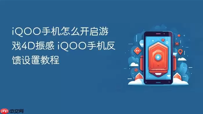 iQOO手机怎么开启游戏4D振感 iQOO手机反馈设置教程