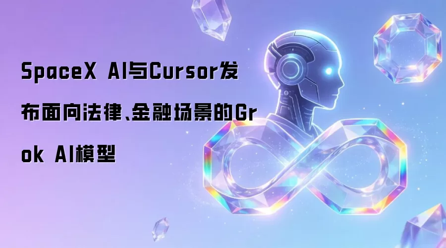 SpaceX AI与Cursor发布面向法律、金融场景的Grok AI模型