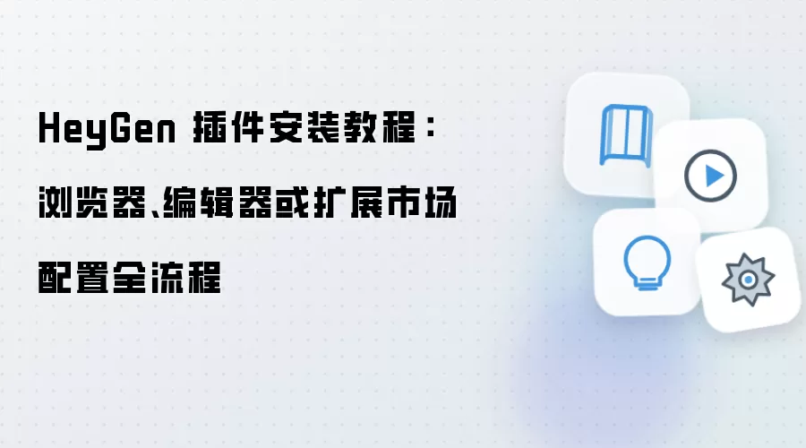 HeyGen 插件安装教程:浏览器、编辑器或扩展市场配置全流程