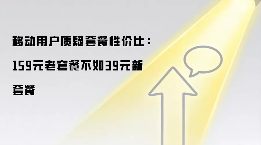 移动用户质疑套餐性价比:159元老套餐不如39元新套餐