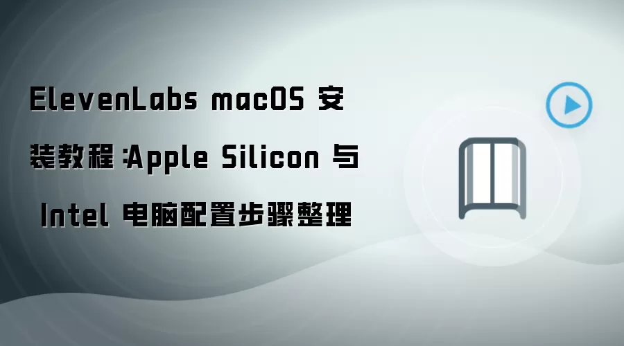 ElevenLabs macOS 安装教程：Apple Silicon 与 Intel 电脑配置步骤整理