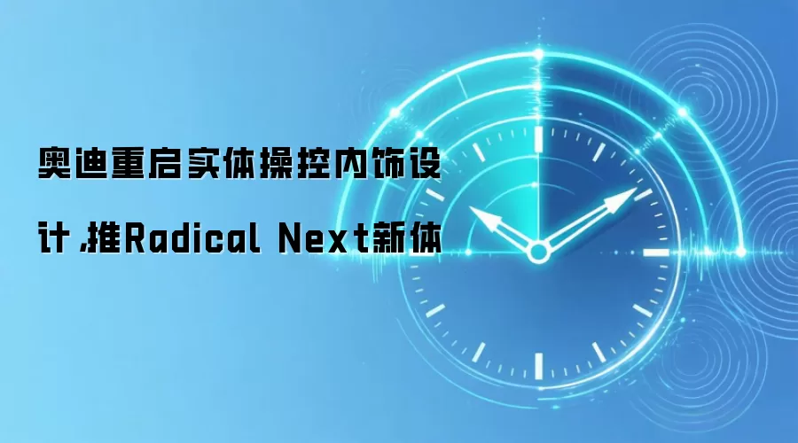 奥迪重启实体操控内饰设计,推Radical Next新体