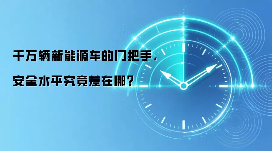 千万辆新能源车的门把手,安全水平究竟差在哪?