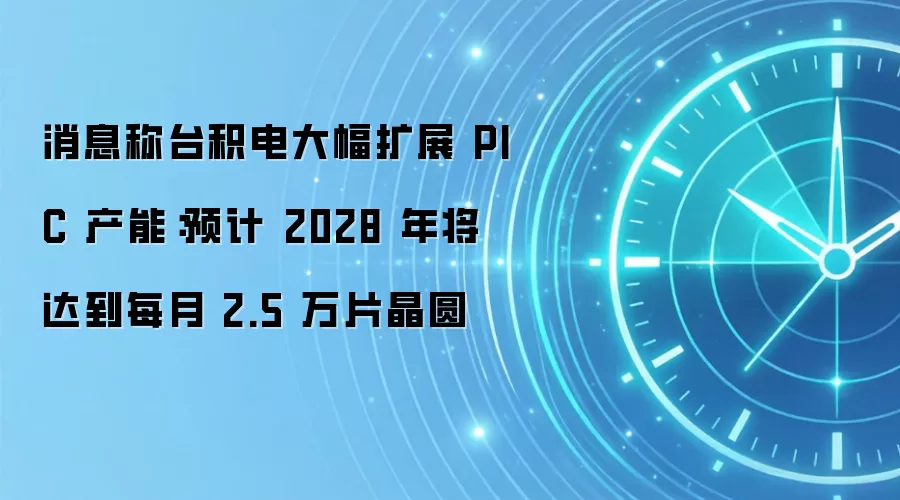 消息称台积电大幅扩展 PIC 产能:预计 2028 年将达到每月 2.5 万片晶圆