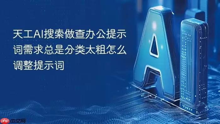 天工AI搜索做查办公提示词需求总是分类太粗怎么调整提示词