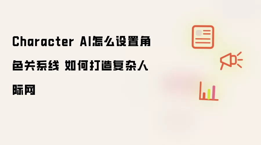 Character AI怎么设置角色关系线 如何打造复杂人际网