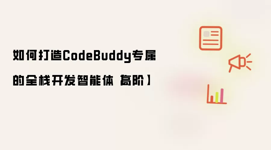 如何打造CodeBuddy专属的全栈开发智能体【高阶】