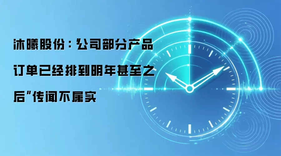 沐曦股份:“公司部分产品订单已经排到明年甚至之后”传闻不属实