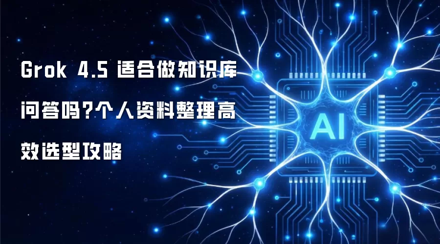Grok 4.5 适合做知识库问答吗?个人资料整理高效选型攻略