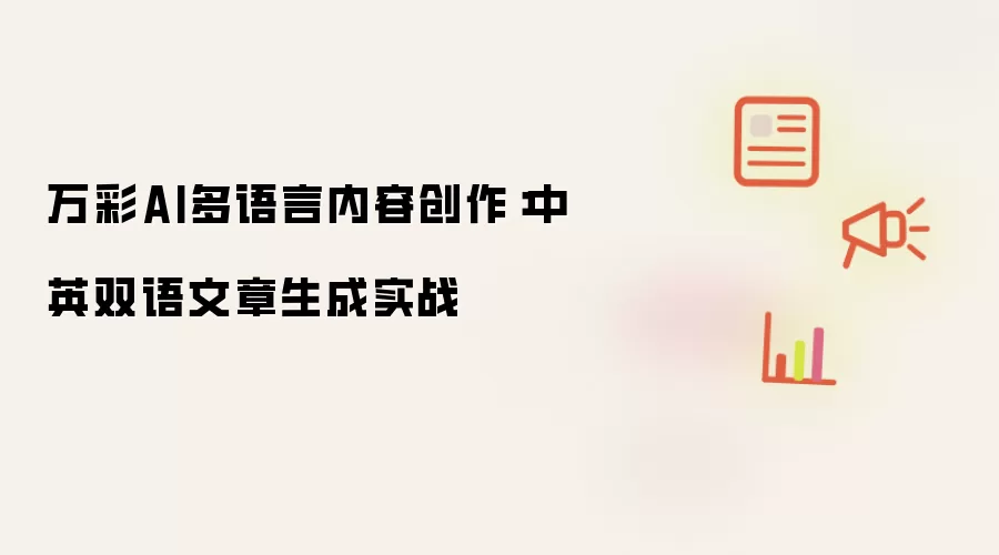 万彩AI多语言内容创作:中英双语文章生成实战